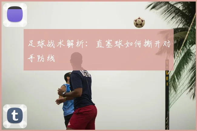 足球战术解析：直塞球如何撕开对手防线