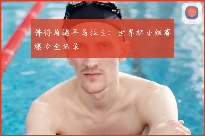 佛得角逼平乌拉圭：世界杯小组赛爆冷全记录