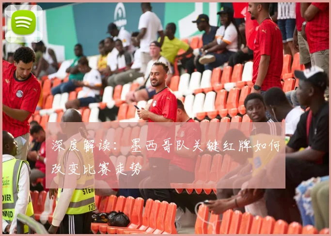 深度解读：墨西哥队关键红牌如何改变比赛走势