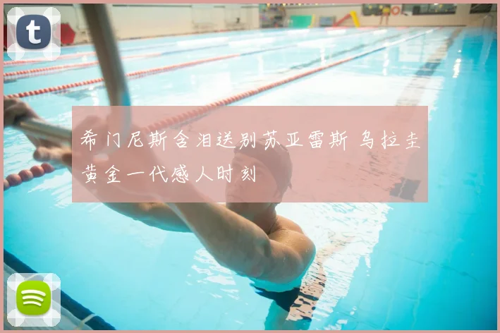 希门尼斯含泪送别苏亚雷斯 乌拉圭黄金一代感人时刻