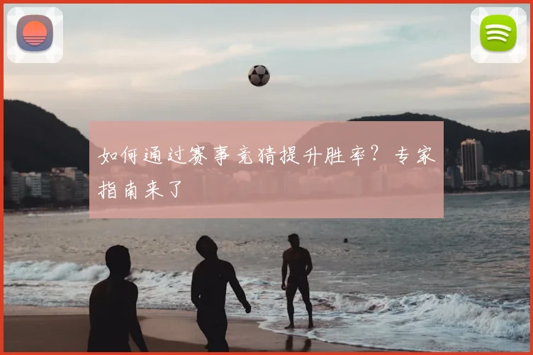 如何通过赛事竞猜提升胜率？专家指南来了